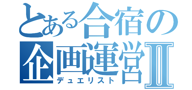 とある合宿の企画運営Ⅱ（デュエリスト）