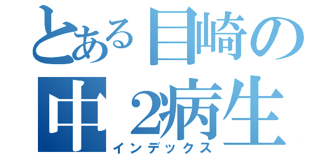 とある目崎の中２病生活（インデックス）