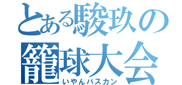 とある駿玖の籠球大会（いやんバスカン）