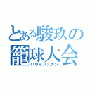 とある駿玖の籠球大会（いやんバスカン）