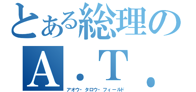 とある総理のＡ．Ｔ．フィールド（アオウ・タロウ・フィールド）