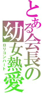 とある会長の幼女熱愛（ロリコンハート）