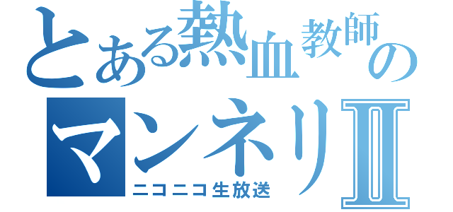 とある熱血教師のマンネリⅡ（ニコニコ生放送）