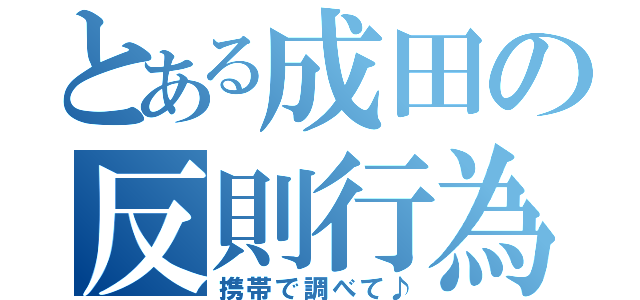 とある成田の反則行為（携帯で調べて♪）