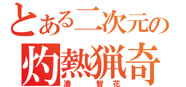 とある二次元の灼熱猟奇（湊　智花）