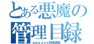 とある悪魔の管理目録（ａｍａｚｏｎ特売情報）