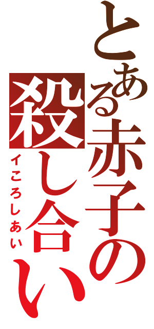 とある赤子の殺し合い（イころしあい）