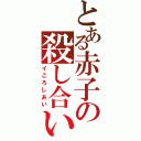 とある赤子の殺し合い（イころしあい）