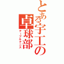 とある宇工の卓球部（テーブルテニス）