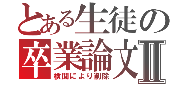 とある生徒の卒業論文Ⅱ（検閲により削除）