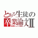 とある生徒の卒業論文Ⅱ（検閲により削除）