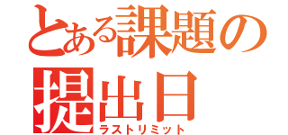 とある課題の提出日（ラストリミット）