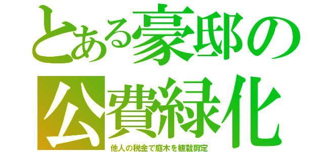 とある豪邸の公費緑化（他人の税金で庭木を植栽剪定）