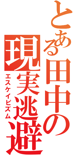 とある田中の現実逃避（エスケイピズム）