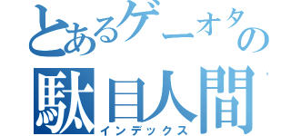 とあるゲーオタの駄目人間（インデックス）