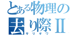 とある物理の去り際Ⅱ（サリギワ）