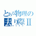 とある物理の去り際Ⅱ（サリギワ）