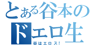 とある谷本のドエロ生活（谷はエロス！）