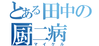 とある田中の厨二病（マイケル）