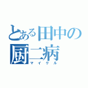 とある田中の厨二病（マイケル）