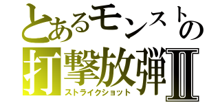 とあるモンストの打撃放弾Ⅱ（ストライクショット）