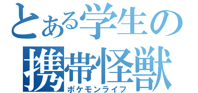 とある学生の携帯怪獣（ポケモンライフ）