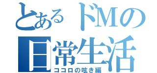 とあるドＭの日常生活（ココロの呟き編）