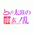 とある太鼓の幽玄ノ乱（ボクニハミエナイ）