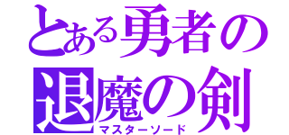 とある勇者の退魔の剣（マスターソード）