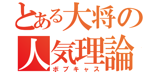 とある大将の人気理論（ボブキャス）