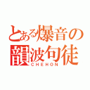 とある爆音の韻波句徒（ＣＨＥＨＯＮ）