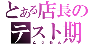 とある店長のテスト期間（ごうもん）