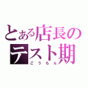 とある店長のテスト期間（ごうもん）