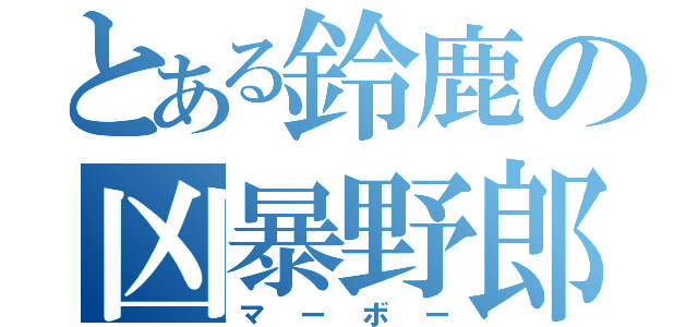 とある鈴鹿の凶暴野郎（マーボー）