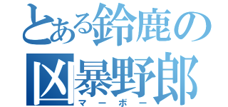 とある鈴鹿の凶暴野郎（マーボー）