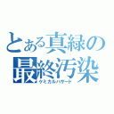 とある真緑の最終汚染（ケミカルハザード）