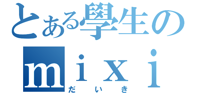 とある學生のｍｉｘｉ（だいき）