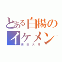 とある白楊のイケメン野郎（柴田大陸）