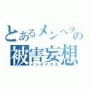 とあるメンヘラーの被害妄想被害者（インデックス）