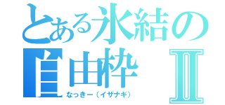 とある氷結の自由枠Ⅱ（なっきー（イザナギ））