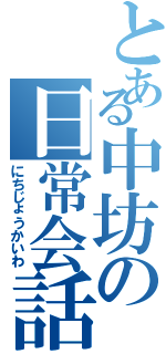 とある中坊の日常会話（にちじょうかいわ）