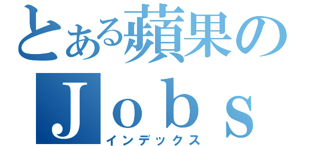 とある蘋果のＪｏｂｓ（インデックス）