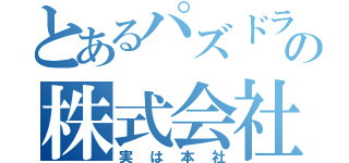 とあるパズドラーの株式会社（実は本社）