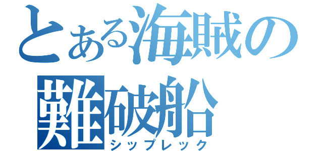 とある海賊の難破船（シップレック）