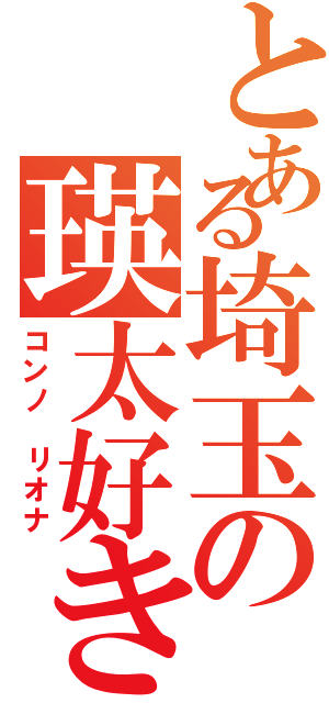 とある埼玉の瑛太好き（コンノ リオナ）