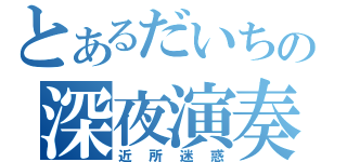 とあるだいちの深夜演奏（近所迷惑）