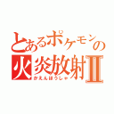 とあるポケモンの火炎放射Ⅱ（かえんほうしゃ）