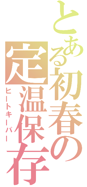 とある初春の定温保存（ヒートキーパー）