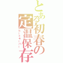 とある初春の定温保存（ヒートキーパー）