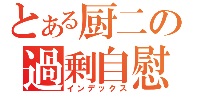 とある厨二の過剰自慰（インデックス）